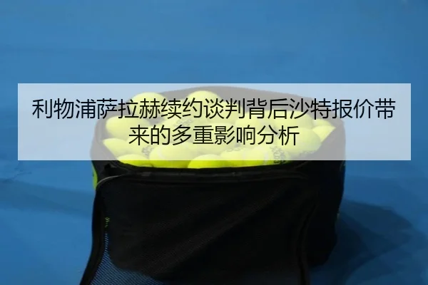 利物浦萨拉赫续约谈判背后沙特报价带来的多重影响分析