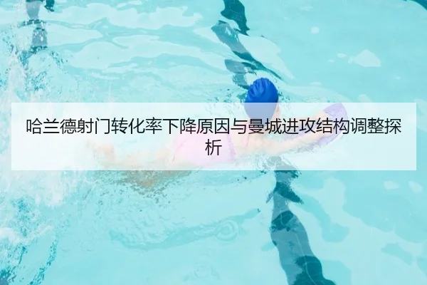 哈兰德射门转化率下降原因与曼城进攻结构调整探析
