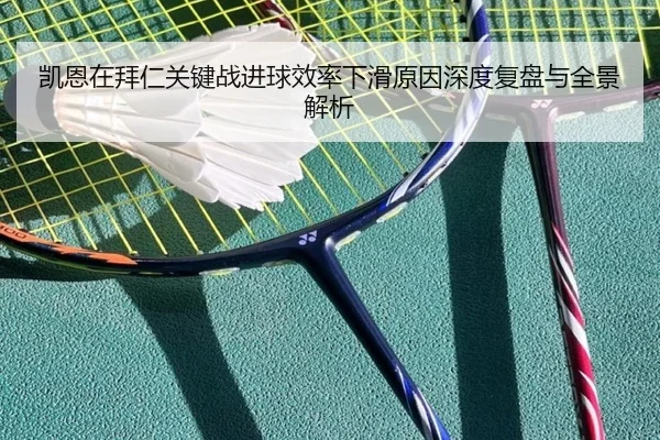 凯恩在拜仁关键战进球效率下滑原因深度复盘与全景解析