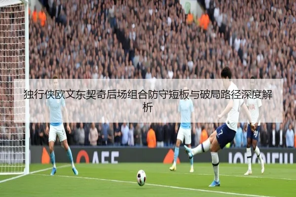 独行侠欧文东契奇后场组合防守短板与破局路径深度解析