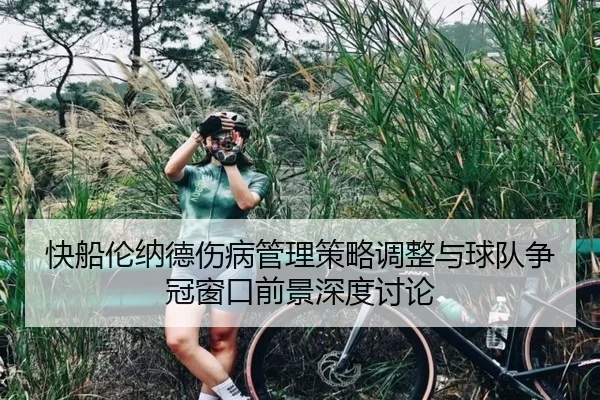 快船伦纳德伤病管理策略调整与球队争冠窗口前景深度讨论