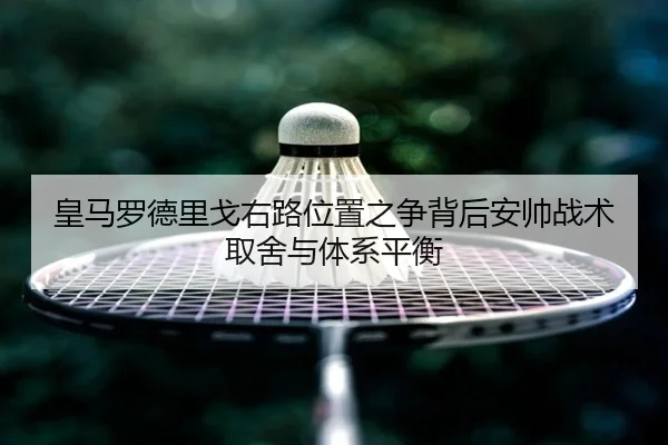 皇马罗德里戈右路位置之争背后安帅战术取舍与体系平衡