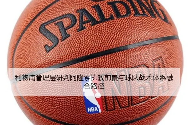 利物浦管理层研判阿隆索执教前景与球队战术体系融合路径