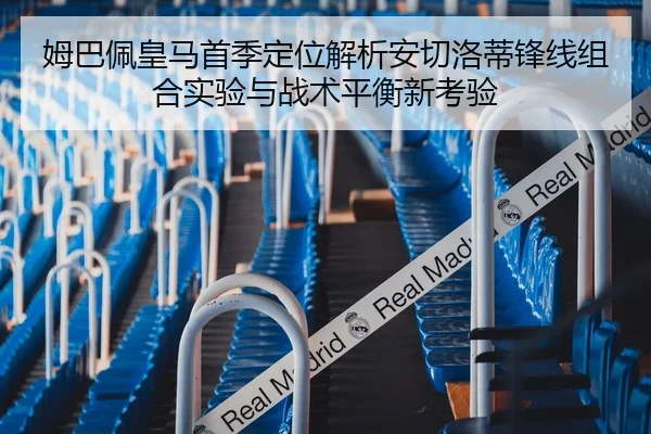 姆巴佩皇马首季定位解析安切洛蒂锋线组合实验与战术平衡新考验
