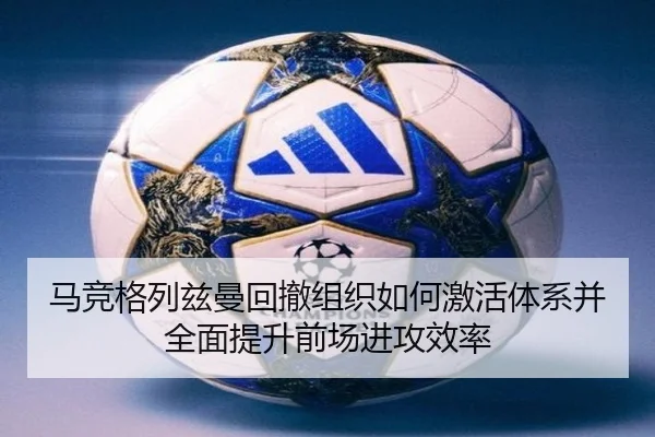 马竞格列兹曼回撤组织如何激活体系并全面提升前场进攻效率 - kaiyun