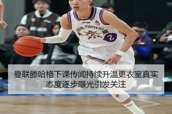 曼联滕哈格下课传闻持续升温更衣室真实态度逐步曝光引发关注