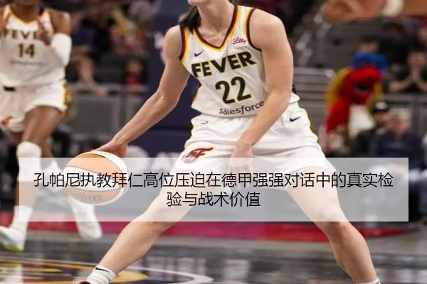 孔帕尼执教拜仁高位压迫在德甲强强对话中的真实检验与战术价值